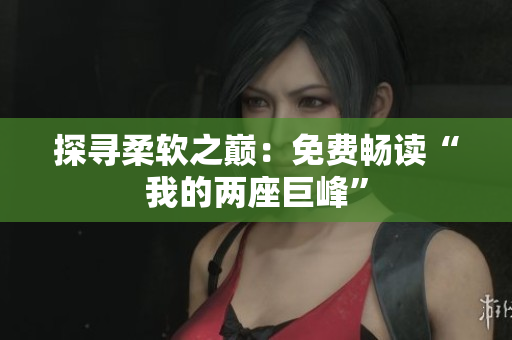 探寻柔软之巅：免费畅读“我的两座巨峰”