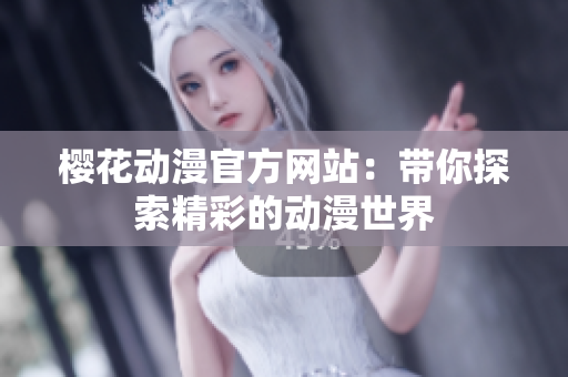 樱花动漫官方网站：带你探索精彩的动漫世界