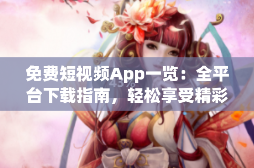 免费短视频App一览：全平台下载指南，轻松享受精彩视频内容