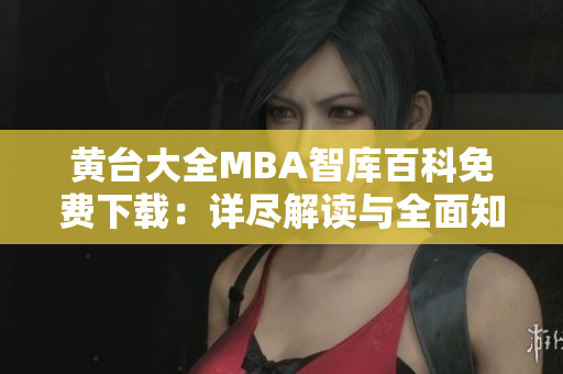 黄台大全MBA智库百科免费下载：详尽解读与全面知识库