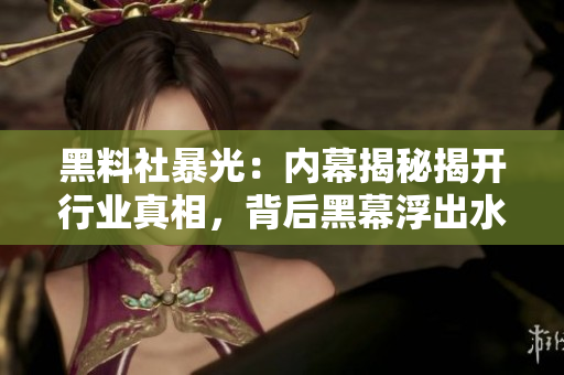 黑料社暴光：内幕揭秘揭开行业真相，背后黑幕浮出水面