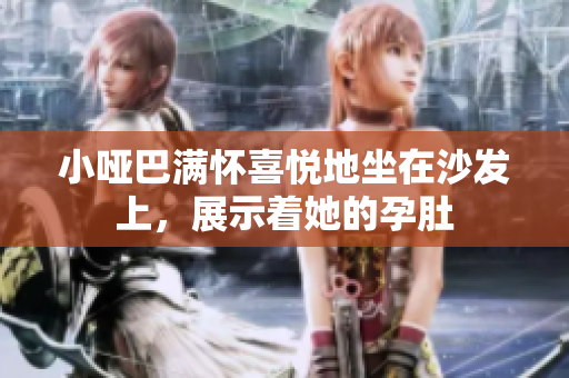 小哑巴满怀喜悦地坐在沙发上，展示着她的孕肚