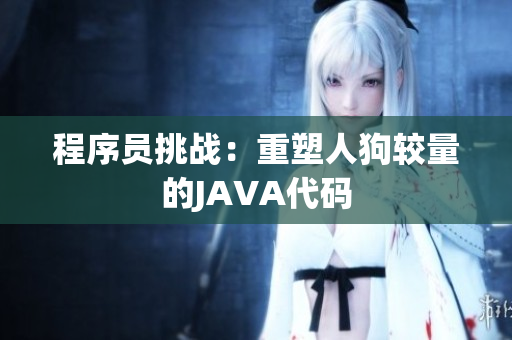 程序员挑战：重塑人狗较量的JAVA代码