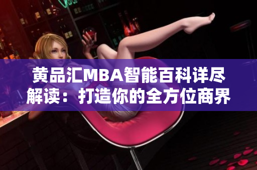 黄品汇MBA智能百科详尽解读：打造你的全方位商界智慧导师