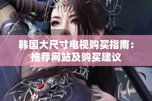 韩国大尺寸电视购买指南：推荐网站及购买建议