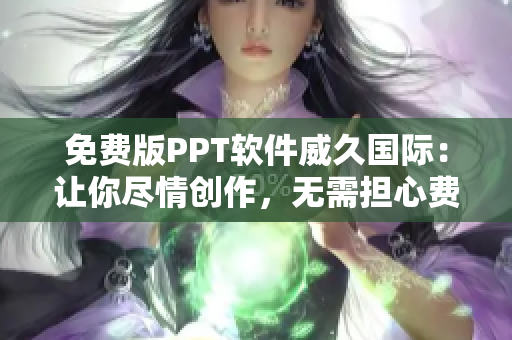 免费版PPT软件威久国际：让你尽情创作，无需担心费用问题！