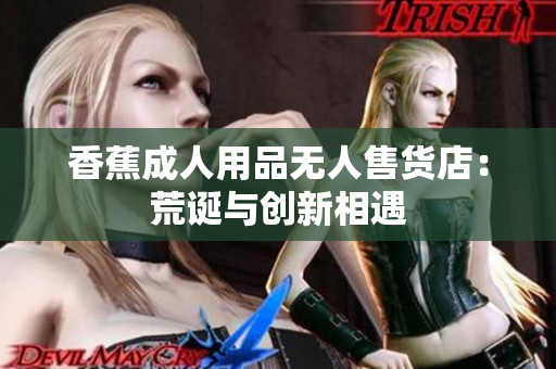 香蕉成人用品无人售货店：荒诞与创新相遇