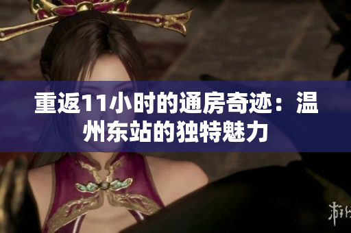 重返11小时的通房奇迹：温州东站的独特魅力