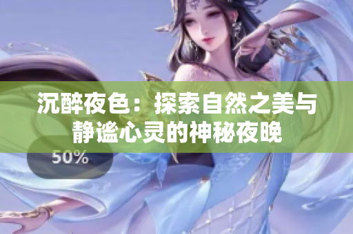 沉醉夜色：探索自然之美与静谧心灵的神秘夜晚