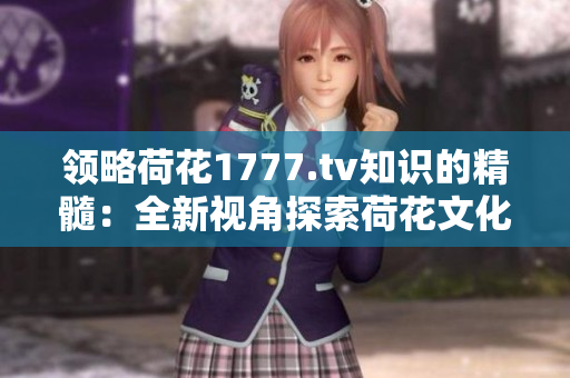 领略荷花1777.tv知识的精髓：全新视角探索荷花文化