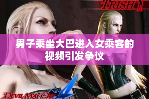 男子乘坐大巴进入女乘客的视频引发争议