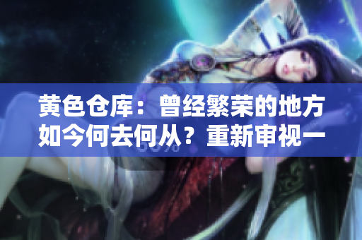 黄色仓库：曾经繁荣的地方如今何去何从？重新审视一个城市的文化传承