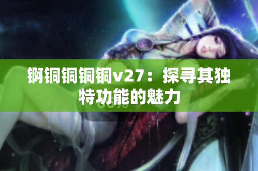锕铜铜铜铜v27：探寻其独特功能的魅力