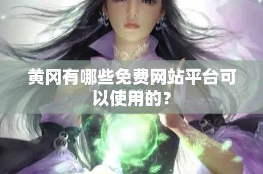 黄冈有哪些免费网站平台可以使用的？