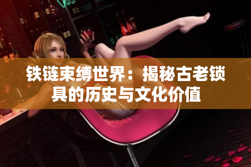 铁链束缚世界：揭秘古老锁具的历史与文化价值