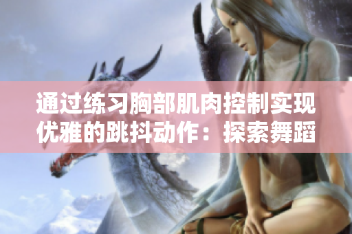 通过练习胸部肌肉控制实现优雅的跳抖动作：探索舞蹈中的新方式