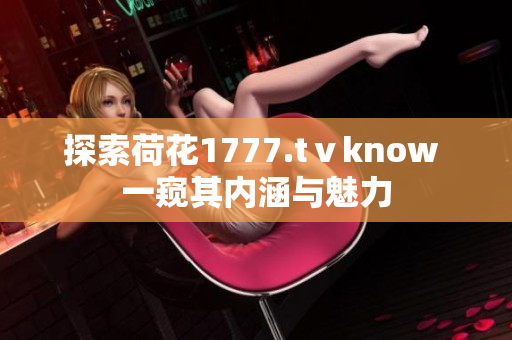 探索荷花1777.tⅴknow 一窥其内涵与魅力