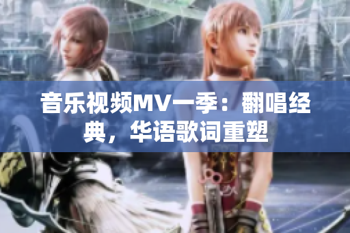 音乐视频MV一季：翻唱经典，华语歌词重塑