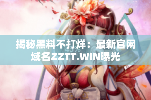 揭秘黑料不打烊：最新官网域名ZZTT.WIN曝光