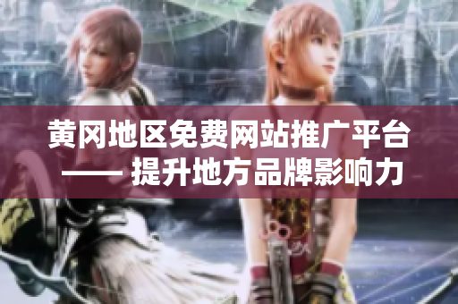 黄冈地区免费网站推广平台 —— 提升地方品牌影响力的推广利器