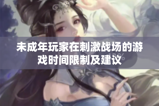 未成年玩家在刺激战场的游戏时间限制及建议