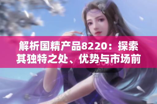 解析国精产品8220：探索其独特之处、优势与市场前景