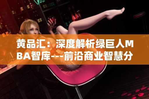 黄品汇：深度解析绿巨人MBA智库---前沿商业智慧分享