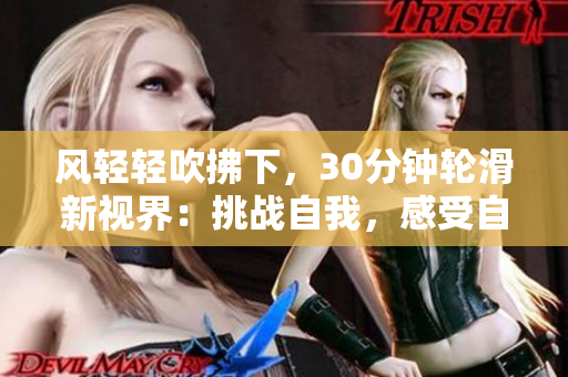 风轻轻吹拂下，30分钟轮滑新视界：挑战自我，感受自由之美