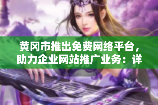 黄冈市推出免费网络平台，助力企业网站推广业务：详细汇总及解析