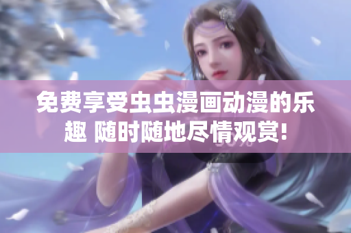 免费享受虫虫漫画动漫的乐趣 随时随地尽情观赏!
