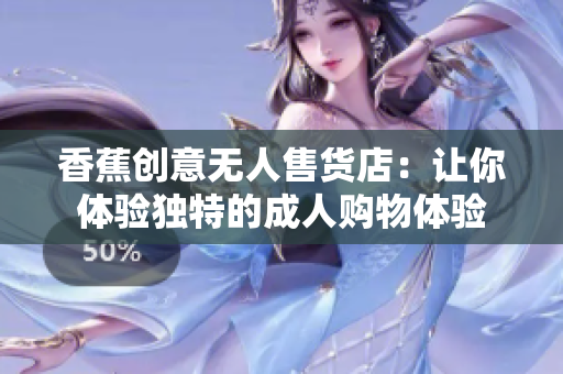 香蕉创意无人售货店：让你体验独特的成人购物体验