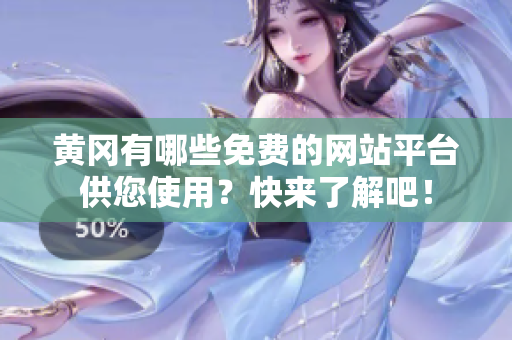 黄冈有哪些免费的网站平台供您使用？快来了解吧！
