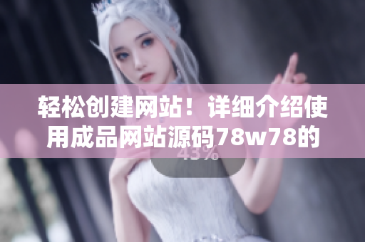 轻松创建网站！详细介绍使用成品网站源码78w78的方法