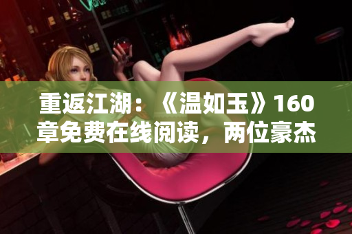 重返江湖：《温如玉》160章免费在线阅读，两位豪杰再现风云！