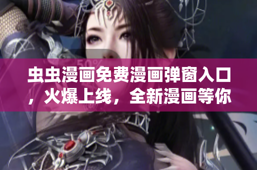 虫虫漫画免费漫画弹窗入口，火爆上线，全新漫画等你免费阅读