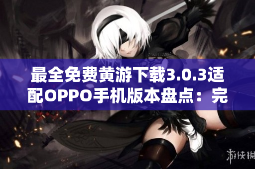 最全免费黄游下载3.0.3适配OPPO手机版本盘点：完整指南！