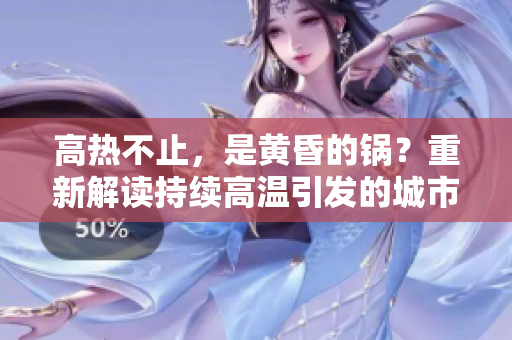 高热不止，是黄昏的锅？重新解读持续高温引发的城市问题