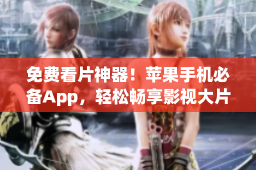 免费看片神器！苹果手机必备App，轻松畅享影视大片！