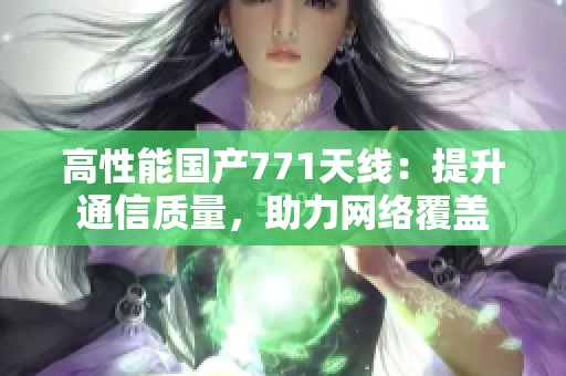 高性能国产771天线：提升通信质量，助力网络覆盖