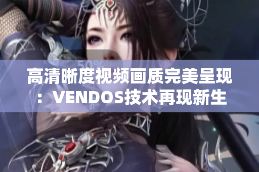 高清晰度视频画质完美呈现：VENDOS技术再现新生