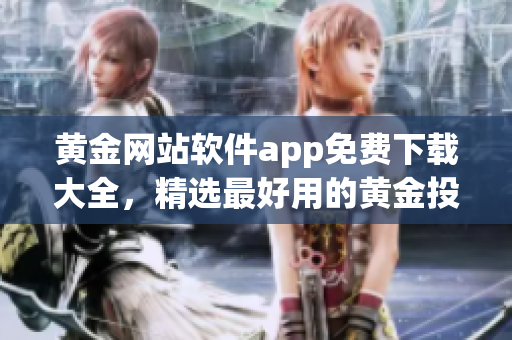 黄金网站软件app免费下载大全，精选最好用的黄金投资工具汇总