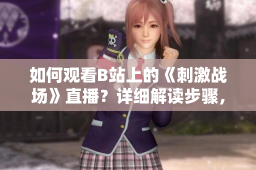 如何观看B站上的《刺激战场》直播？详细解读步骤，轻松上手