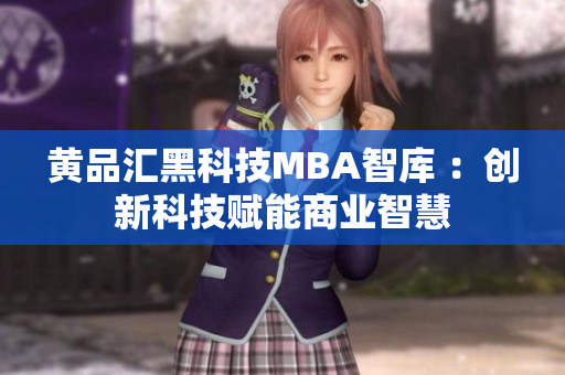 黄品汇黑科技MBA智库 ：创新科技赋能商业智慧