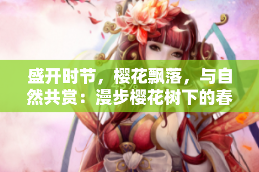 盛开时节，樱花飘落，与自然共赏：漫步樱花树下的春日之旅