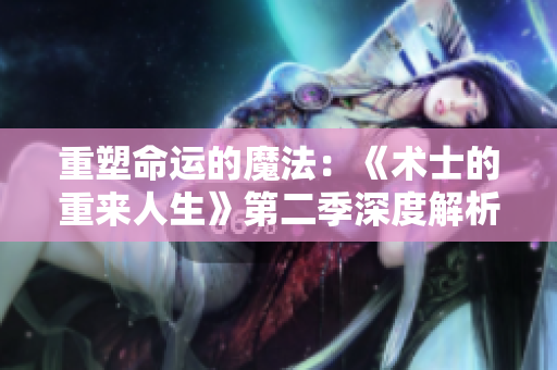 重塑命运的魔法：《术士的重来人生》第二季深度解析与评价