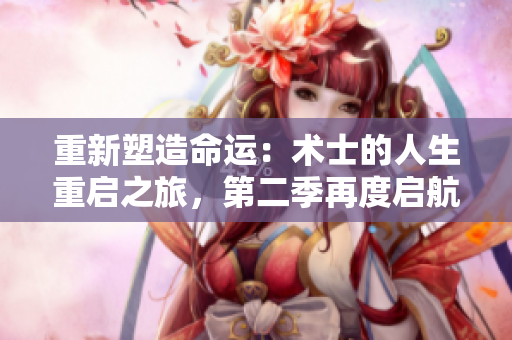 重新塑造命运：术士的人生重启之旅，第二季再度启航