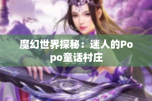魔幻世界探秘：迷人的Popo童话村庄