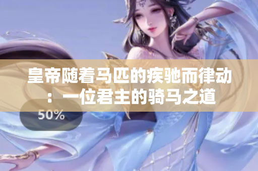 皇帝随着马匹的疾驰而律动：一位君主的骑马之道