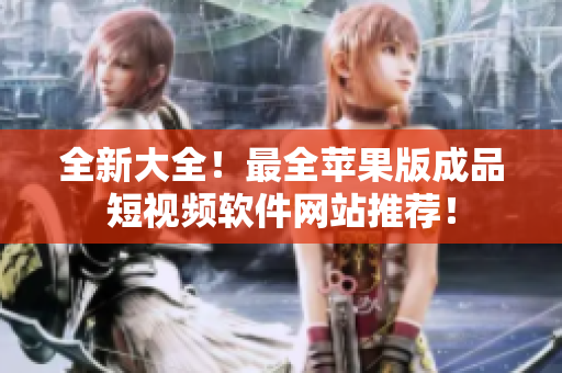 全新大全！最全苹果版成品短视频软件网站推荐！