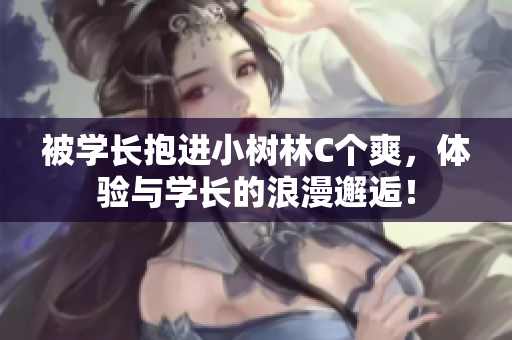 被学长抱进小树林C个爽，体验与学长的浪漫邂逅！